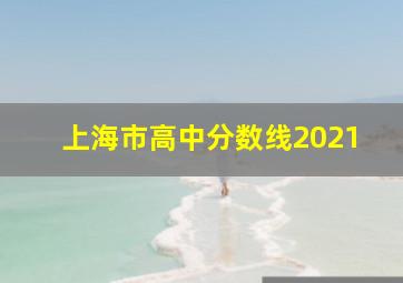 上海市高中分数线2021