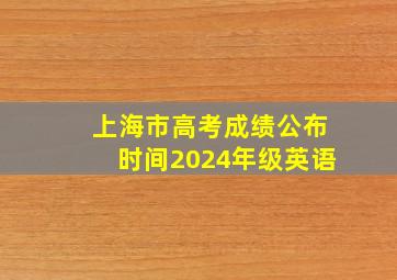 上海市高考成绩公布时间2024年级英语