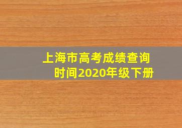 上海市高考成绩查询时间2020年级下册