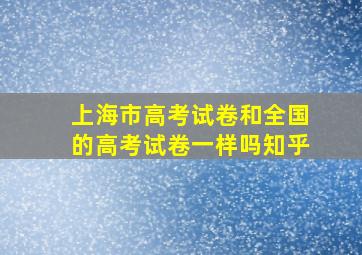 上海市高考试卷和全国的高考试卷一样吗知乎