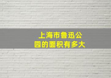 上海市鲁迅公园的面积有多大