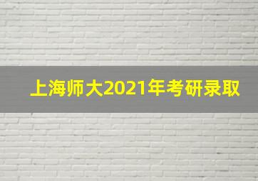 上海师大2021年考研录取