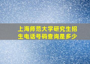 上海师范大学研究生招生电话号码查询是多少