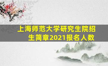 上海师范大学研究生院招生简章2021报名人数