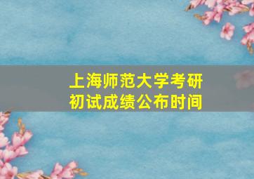 上海师范大学考研初试成绩公布时间