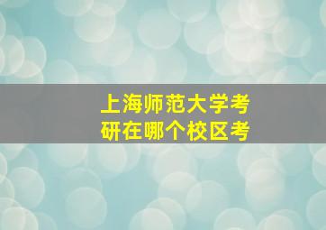 上海师范大学考研在哪个校区考