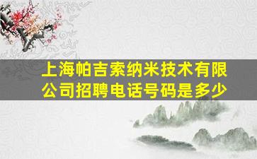 上海帕吉索纳米技术有限公司招聘电话号码是多少