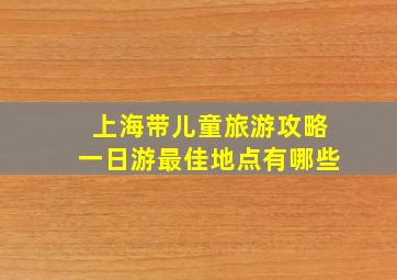 上海带儿童旅游攻略一日游最佳地点有哪些