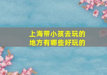 上海带小孩去玩的地方有哪些好玩的