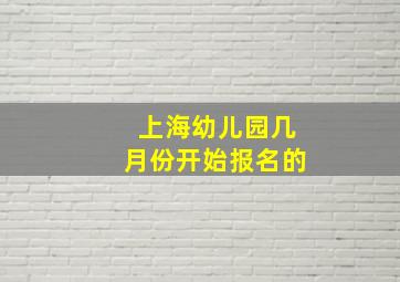 上海幼儿园几月份开始报名的