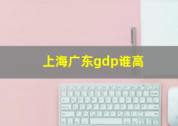 上海广东gdp谁高