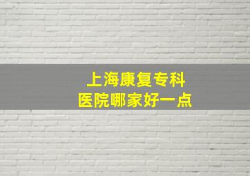 上海康复专科医院哪家好一点