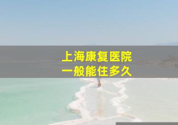 上海康复医院一般能住多久