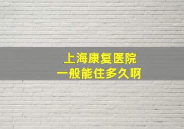 上海康复医院一般能住多久啊