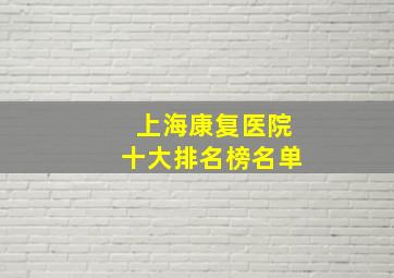 上海康复医院十大排名榜名单