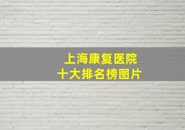 上海康复医院十大排名榜图片