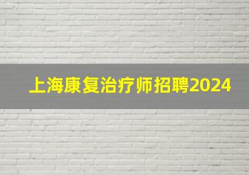 上海康复治疗师招聘2024