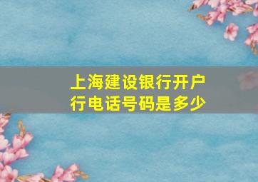 上海建设银行开户行电话号码是多少