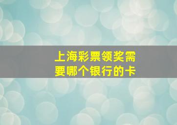 上海彩票领奖需要哪个银行的卡