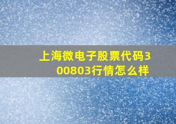 上海微电子股票代码300803行情怎么样