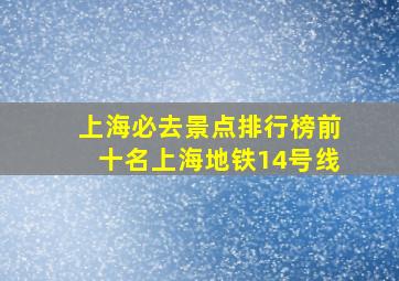 上海必去景点排行榜前十名上海地铁14号线