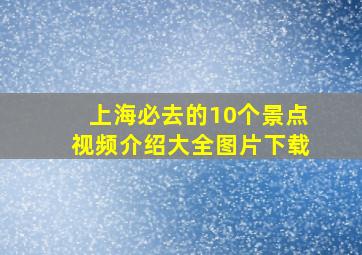 上海必去的10个景点视频介绍大全图片下载