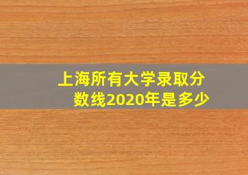 上海所有大学录取分数线2020年是多少