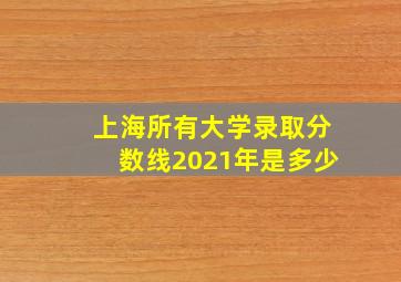 上海所有大学录取分数线2021年是多少