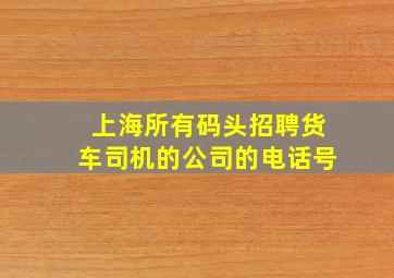 上海所有码头招聘货车司机的公司的电话号