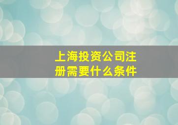 上海投资公司注册需要什么条件