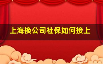 上海换公司社保如何接上