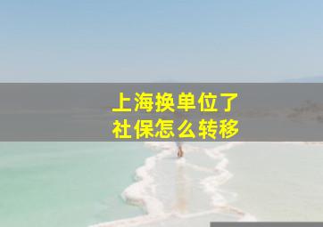 上海换单位了社保怎么转移