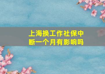 上海换工作社保中断一个月有影响吗