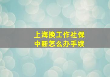 上海换工作社保中断怎么办手续