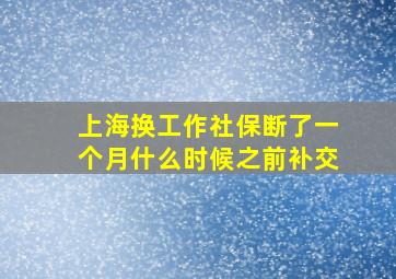 上海换工作社保断了一个月什么时候之前补交