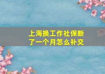 上海换工作社保断了一个月怎么补交