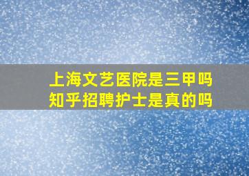 上海文艺医院是三甲吗知乎招聘护士是真的吗