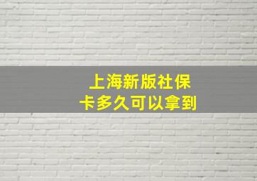 上海新版社保卡多久可以拿到