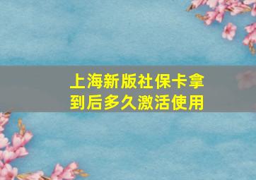 上海新版社保卡拿到后多久激活使用