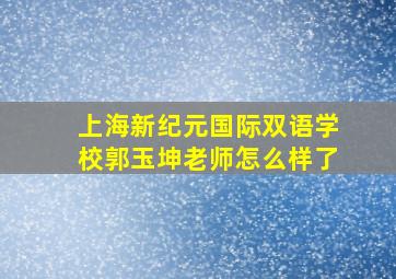 上海新纪元国际双语学校郭玉坤老师怎么样了