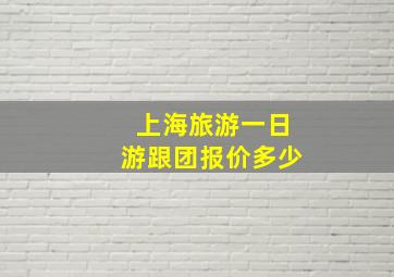 上海旅游一日游跟团报价多少