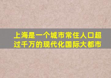 上海是一个城市常住人口超过千万的现代化国际大都市