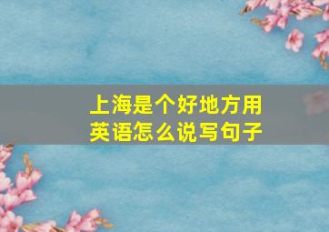 上海是个好地方用英语怎么说写句子