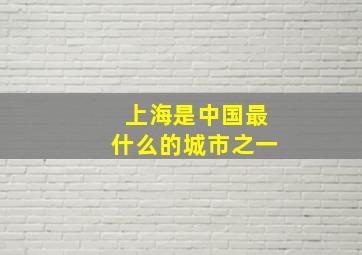 上海是中国最什么的城市之一