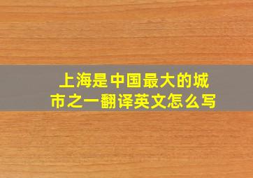 上海是中国最大的城市之一翻译英文怎么写