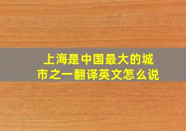 上海是中国最大的城市之一翻译英文怎么说