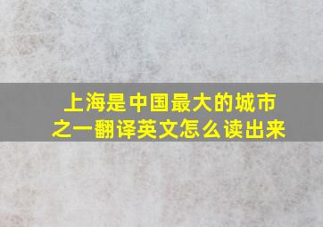 上海是中国最大的城市之一翻译英文怎么读出来