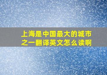 上海是中国最大的城市之一翻译英文怎么读啊