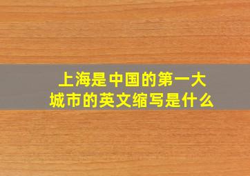 上海是中国的第一大城市的英文缩写是什么