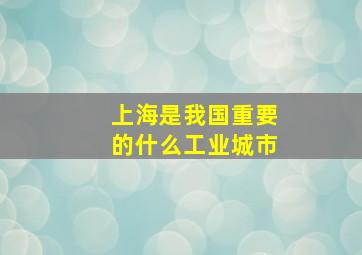 上海是我国重要的什么工业城市